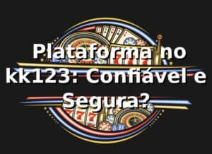 ⭐ Plataforma no kk123: Confiável e Segura?
