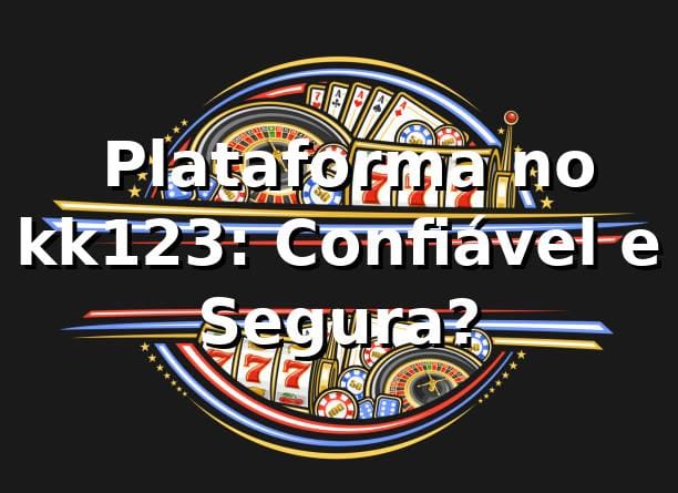 ⭐ Plataforma no kk123: Confiável e Segura?